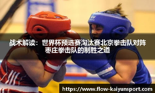 战术解读：世界杯预选赛淘汰赛北京拳击队对阵枣庄拳击队的制胜之道