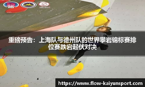 重磅预告:上海队与德州队的世界攀岩锦标赛排位赛跌宕起伏对决