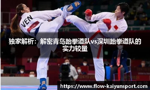 独家解析:解密青岛跆拳道队vs深圳跆拳道队的实力较量
