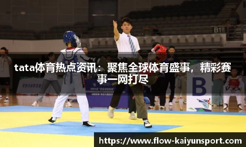 tata体育热点资讯：聚焦全球体育盛事，精彩赛事一网打尽